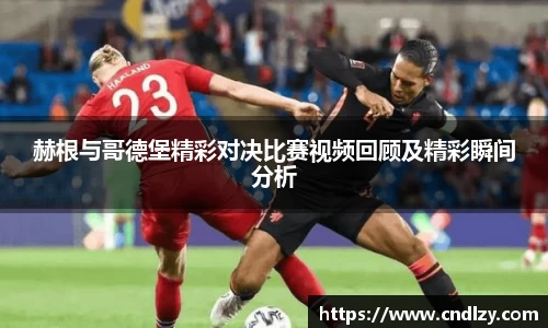 赫根与哥德堡精彩对决比赛视频回顾及精彩瞬间分析