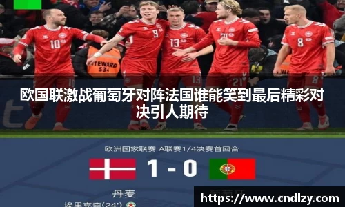 欧国联激战葡萄牙对阵法国谁能笑到最后精彩对决引人期待